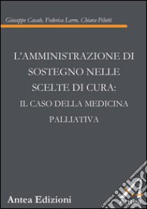 L'amministrazione di sostegno nelle scelte di cura. Il caso della medicina palliativa libro di Casale Giuseppe; Lerro Federica; Pilotti Chiara