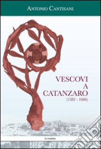 Vescovi a Catanzaro (1582-1686) libro di Cantisani Antonio