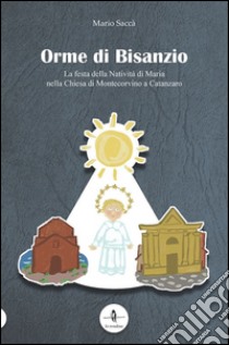 Orme di Bisanzio. La festa della Natività di Maria nella Chiesa di Montecorvino a Catanzaro libro di Saccà Mario