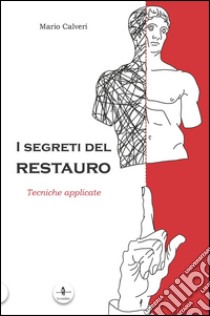 I segreti del restauro. Tecniche applicate libro di Calveri Mario