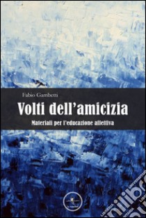 Volti dell'amicizia. Materiali per l'educazione affettiva libro di Gambetti Fabio