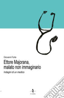 Ettore Majorana, malato non immaginario. Indagini di un medico libro di Forte Giovanni