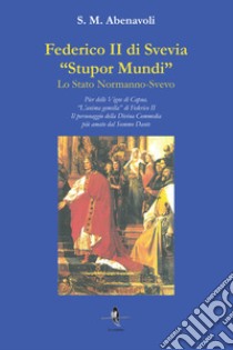 Federico II di Svevia «Stupor Mundi». Lo Stato Normanno-Svevo. Pier delle Vigne di Capua. «L'anima gemella» di Federico II. Il personaggio della Divina Commedia più amato dal Sommo Dante libro di Abenavoli S. M.