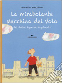 La mirabolante macchina del volo del dottor Agenore Acquivento. Ediz. illustrata libro di Razzini Matteo