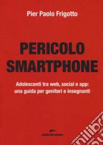 Pericolo smartphone. Adolescenti tra web, social e app: una guida per genitori e insegnanti libro di Frigotto P. Paolo