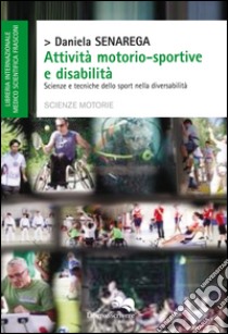 Attività motorio-sportive e disabilità. Scienze tecniche dello sport nella diversabilità libro di Senarega Daniela