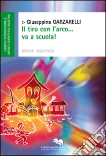 Il tiro con l'arco...va a scuola! libro di Garzarelli Giuseppina