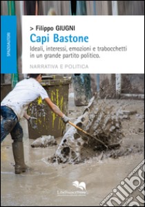 Capi bastone. Ideali, interessi, emozioni e trabocchetti in un grande partito politico libro di Giugni Filippo