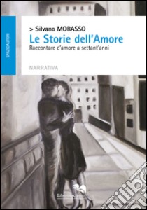 Le storie dell'amore. Raccontare d'amore a settant'anni libro di Morasso Silvano