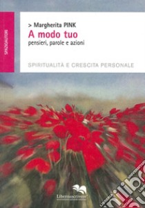 A modo tuo. Pensieri, parole e azioni. Spiritualità e crescita personale libro di Pink Margherita