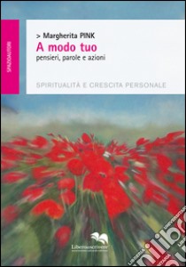 A modo tuo. Pensieri, parole e azioni. Spiritualità e crescita personale libro di Pink Margherita