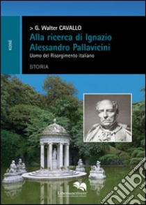 Alla ricerca di Ignazio Alessandro Pallavicini. Uomo del Risorgimento italiano libro di Cavallo Giacomo Walter