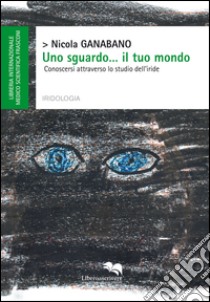 Uno sguardo... il tuo mondo. Conoscersi attraverso lo studio dell'iride libro di Ganabano Nicola