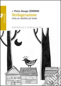 Verbigerazione. C'era un vecchio sul treno libro di Zendrini Pietro Giorgio