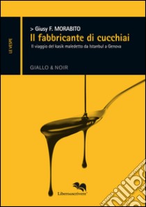 Il fabbricante di cucchiai. Il viaggio del kasik maledetto da Istanbul a Genova libro di Morabito Giusy F.