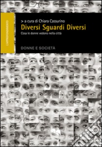 Diversi sguardi diversi. Cosa le donne vedono nella città libro di Cassurino Chiara; Barbasio Laura; Bottani Debora; Capello G. (cur.); Mongelli M. (cur.); Carlini G. (cur.)