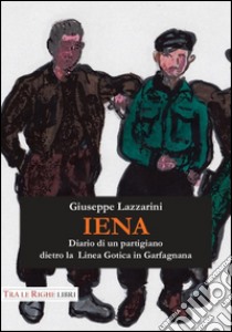 Iena. Diario di un partigiano dietro la Linea Gotica in Garfagnana (1944-1945) libro di Lazzarini Giuseppe; Giannasi A. (cur.)