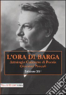 L'ora di Barga 2014. Antologia concorso di poesia Giovanni Pascoli libro di Stefani P. (cur.)