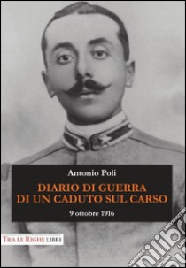 Diario di guerra di un caduto sul Carso. 9 ottobre 1916 libro di Poli Antonio