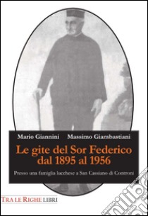 Le gite del Sor Federico dal 1895 al 1956. Presso una famiglia lucchese a San Cassiano di Controni libro di Giannini Mario; Giambastiani Massimo