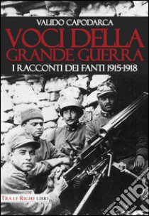 Voci della grande guerra. I racconti dei fanti 1915-1918 libro di Capodarca Valido