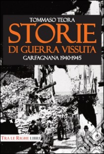 Storie di guerra vissuta. Garfagnana 1944-1945 libro di Teora Tommaso