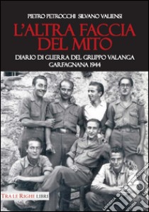 L'altra faccia del mito. Diario di guerra del Gruppo Valanga. Garfagnana 1944 libro di Valiensi Silvano; Petrocchi Pietro