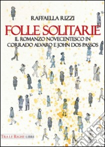 Folle solitarie. Il romanzo novecentesco in Corrado Alvaro e John Dos Passos libro di Rizzi Raffaella