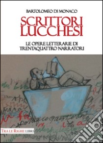 Scrittori lucchesi. Le opere letterarie di trentaquattro narratori libro di Di Monaco Bartolomeo