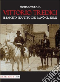 Vittorio Tredici il fascista perfetto che salvò gli ebrei libro di Citarella Michele