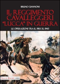 Il reggimento cavalleggeri «Lucca» in guerra. Le operazioni tra il 1911 e il 1943 libro di Giannoni Bruno