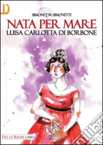 Nata per mare. Luisa Carlotta di Borbone libro di Simonetti Simonetta