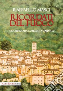 Ricordati del fuoco. Una biografia familiare a Casperia libro di Masci Raffaello