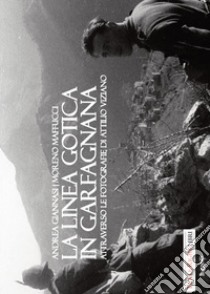 La Linea Gotica in Garfagnana. Attraverso le fotografie di Attilio Viziano libro di Giannasi Andrea; Maffucci Moreno