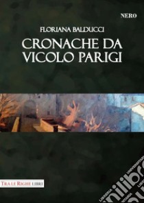 Cronache da vicolo Parigi libro di Balducci Floriana