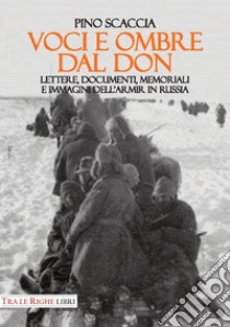 Voci e ombre dal Don. Lettere, documenti, memoriali, immagini dell'ARMIR in Russia libro di Scaccia Pino