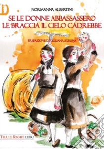 Se le donne abbassassero le braccia il cielo cadrebbe libro di Albertini Normanna