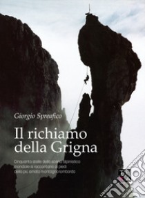 Il richiamo della Grigna. Cinquanta stelle della scena alpinistica mondiale si raccontano ai piedi della più amata montagna lombarda libro di Spreafico Giorgio