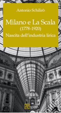 Milano e La Scala (1778-1920). Nascita dell'industria lirica libro di Schilirò Antonio