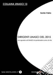 Dirigenti Unasci del 2015. Uno sguardo sull'Unasci al quindicesimo anno di vita libro di Vairo S. (cur.)