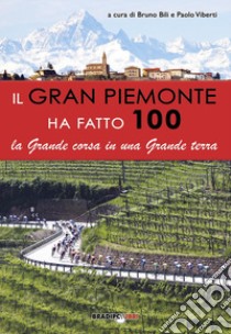 Il gran Piemonte ha fatto 100. La grande corsa in una grande terra libro di Bili B. (cur.); Viberti P. (cur.)