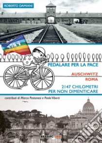 Pedalare per la pace. Auschwitz-Roma. 2147 chilometri per non dimenticare libro di DAMIANI Roberto