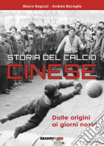 Storia del calcio cinese. Dalle origini ai giorni nostri libro di Bagozzi Marco; Bisceglia Andrea