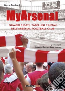 My Arsenal. Numeri e dati, tabellini e nomi dell'Arsenal Football Club libro di Troiani Max