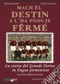 Mach ël destin a l'ha poduje fërmé. La storia del grande Torino in lingua piemontese. Testo italiano a fronte libro di Pieranni Flavio