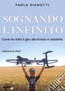 Sognando l'infinito. Come ho fatto il giro del mondo in bicicletta libro di Gianotti Paola