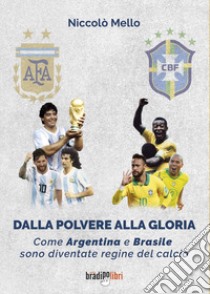 Dalla polvere alla gloria. Come Argentina e Brasile sono diventate le regine del calcio libro di Mello Niccolò