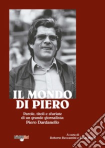 Il mondo di Piero. Parole, titoli e sfuriate di un grande giornalista: Piero Dardanello libro di Beccantini Roberto; Monti Fabio