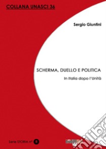 Scherma, duello e politica. In Italia dopo l'Unità libro di Giuntini Sergio