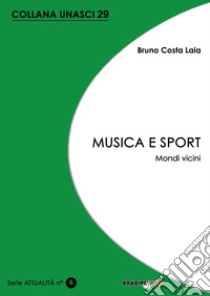 Musica e sport. Mondi vicini libro di Costa Laia Bruno